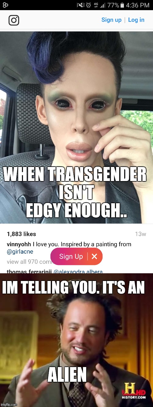 You know it's 2017 when... | WHEN TRANSGENDER ISN'T EDGY ENOUGH.. IM TELLING YOU. IT'S AN; ALIEN | image tagged in memes,ancient aliens,aliens,transgender | made w/ Imgflip meme maker