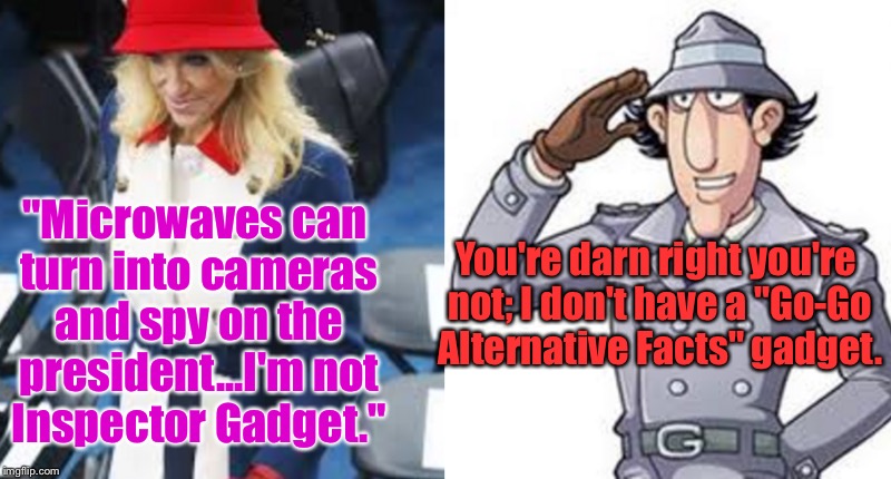 Oh, Kellyanne....... Shh. | "Microwaves can turn into cameras and spy on the president...I'm not Inspector Gadget."; You're darn right you're not; I don't have a "Go-Go Alternative Facts" gadget. | image tagged in memes,kellyanne conway alternative facts,wtf | made w/ Imgflip meme maker