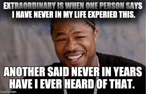 Yo Dawg Heard You | EXTRAORDINARY IS WHEN ONE PERSON SAYS I HAVE NEVER IN MY LIFE EXPERIED THIS. ANOTHER SAID NEVER IN YEARS HAVE I EVER HEARD OF THAT. | image tagged in memes,yo dawg heard you | made w/ Imgflip meme maker