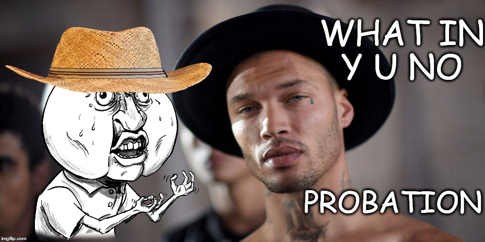 Remember this guy Mugshot Model   | WHAT IN Y U NO; PROBATION | image tagged in what in tarnation week,why u no,sexy mugshot,memes | made w/ Imgflip meme maker