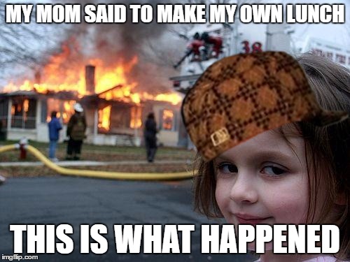 Disaster Girl Meme | MY MOM SAID TO MAKE MY OWN LUNCH; THIS IS WHAT HAPPENED | image tagged in memes,disaster girl,scumbag | made w/ Imgflip meme maker