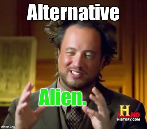 Ancient Aliens Meme | Alternative Alien. | image tagged in memes,ancient aliens | made w/ Imgflip meme maker