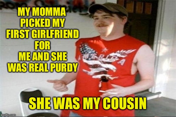 MY MOMMA PICKED MY FIRST GIRLFRIEND FOR ME AND SHE WAS REAL PURDY SHE WAS MY COUSIN | made w/ Imgflip meme maker