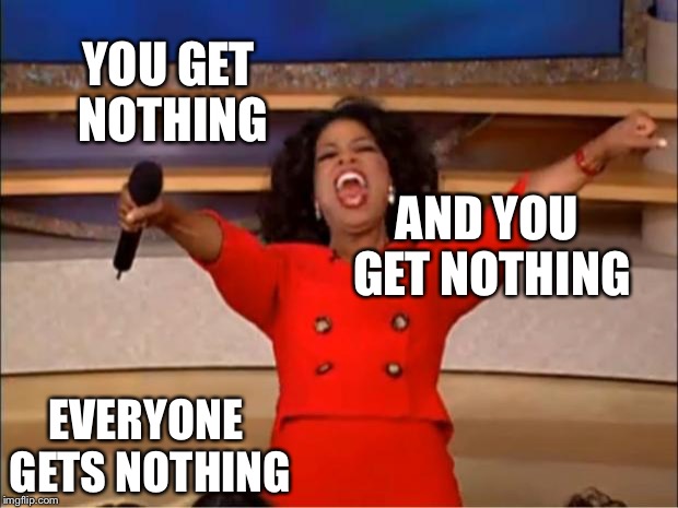 Oprah You Get A Meme | YOU GET NOTHING; AND YOU GET NOTHING; EVERYONE GETS NOTHING | image tagged in memes,oprah you get a | made w/ Imgflip meme maker