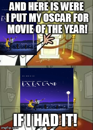 This Is Where I'd Put My Trophy If I Had One | AND HERE IS WERE I PUT MY OSCAR FOR MOVIE OF THE YEAR! IF I HAD IT! | image tagged in memes,this is where i'd put my trophy if i had one | made w/ Imgflip meme maker