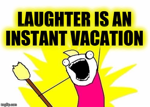X All The Y Meme | LAUGHTER IS AN INSTANT VACATION | image tagged in memes,x all the y | made w/ Imgflip meme maker