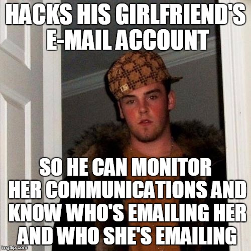 Don't you just hate guys like this? | HACKS HIS GIRLFRIEND'S E-MAIL ACCOUNT; SO HE CAN MONITOR HER COMMUNICATIONS AND KNOW WHO'S EMAILING HER AND WHO SHE'S EMAILING | image tagged in memes,scumbag steve | made w/ Imgflip meme maker