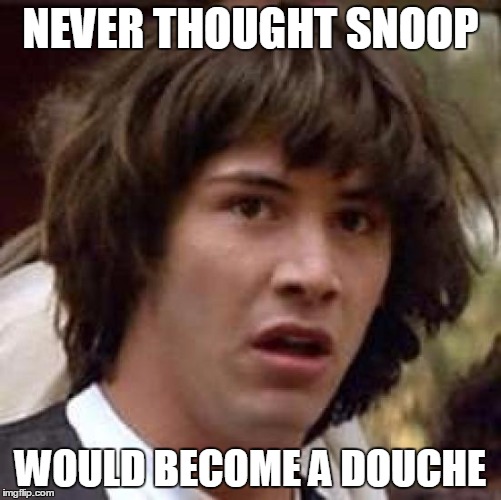 Conspiracy Keanu Meme | NEVER THOUGHT SNOOP WOULD BECOME A DOUCHE | image tagged in memes,conspiracy keanu | made w/ Imgflip meme maker