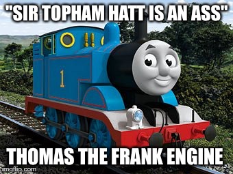 Thomas the Frank Engine | "SIR TOPHAM HATT IS AN ASS"; THOMAS THE FRANK ENGINE | image tagged in thomas the tank engine,thomas the dank engine,thomas the train | made w/ Imgflip meme maker