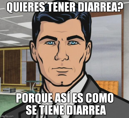 Archer Meme | QUIERES TENER DIARREA? PORQUE ASÍ ES COMO SE TIENE DIARREA | image tagged in memes,archer | made w/ Imgflip meme maker