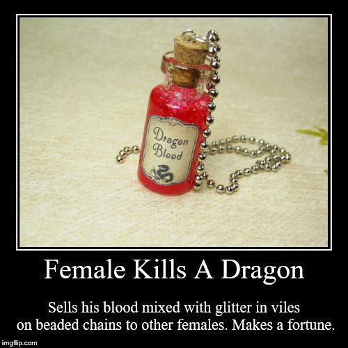 Female Kills A Dragon | Sells his blood mixed with glitter in viles on beaded chains to other females. Makes a fortune. | image tagged in funny,demotivationals | made w/ Imgflip demotivational maker