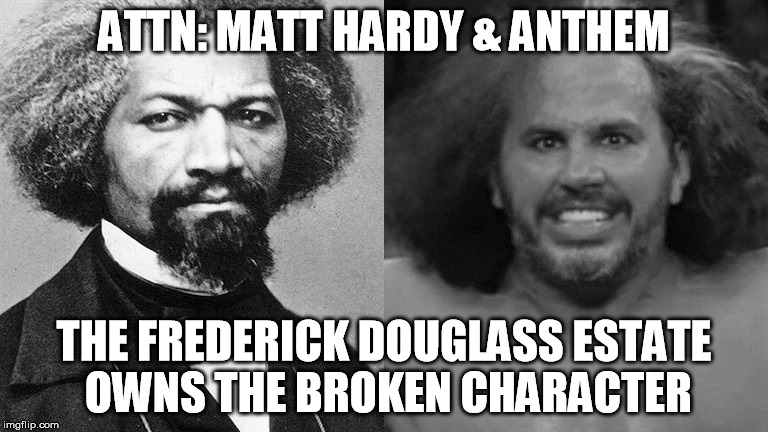 ATTN: MATT HARDY & ANTHEM; THE FREDERICK DOUGLASS ESTATE OWNS THE BROKEN CHARACTER | made w/ Imgflip meme maker