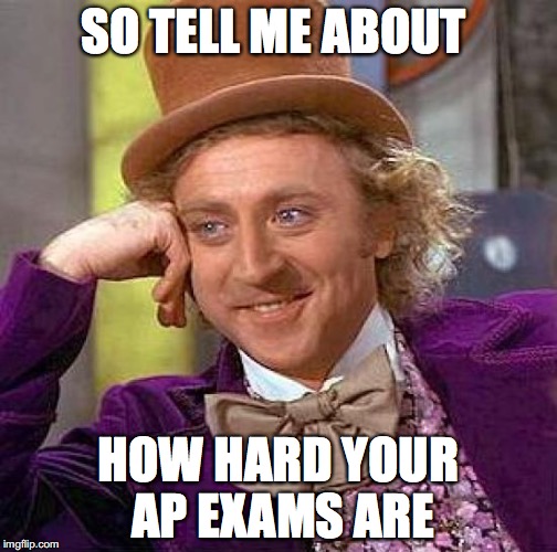 Creepy Condescending Wonka Meme | SO TELL ME ABOUT; HOW HARD YOUR AP EXAMS ARE | image tagged in memes,creepy condescending wonka | made w/ Imgflip meme maker