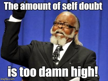 Too Damn High Meme | The amount of self doubt is too damn high! | image tagged in memes,too damn high | made w/ Imgflip meme maker