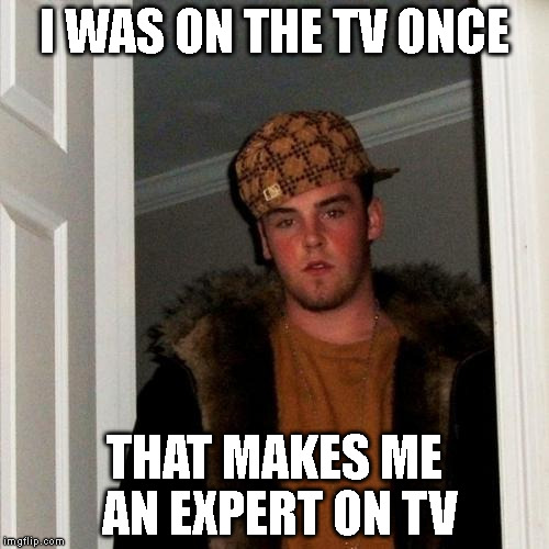 Scumbag Steve Meme | I WAS ON THE TV ONCE; THAT MAKES ME AN EXPERT ON TV | image tagged in memes,scumbag steve | made w/ Imgflip meme maker