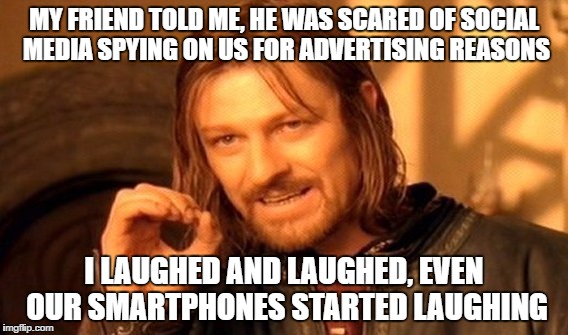 One Does Not Simply Meme | MY FRIEND TOLD ME, HE WAS SCARED OF SOCIAL MEDIA SPYING ON US FOR ADVERTISING REASONS; I LAUGHED AND LAUGHED, EVEN OUR SMARTPHONES STARTED LAUGHING | image tagged in memes,one does not simply | made w/ Imgflip meme maker