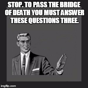 Red! No... Blue! | STOP. TO PASS THE BRIDGE OF DEATH YOU MUST ANSWER THESE QUESTIONS THREE. | image tagged in memes,kill yourself guy | made w/ Imgflip meme maker