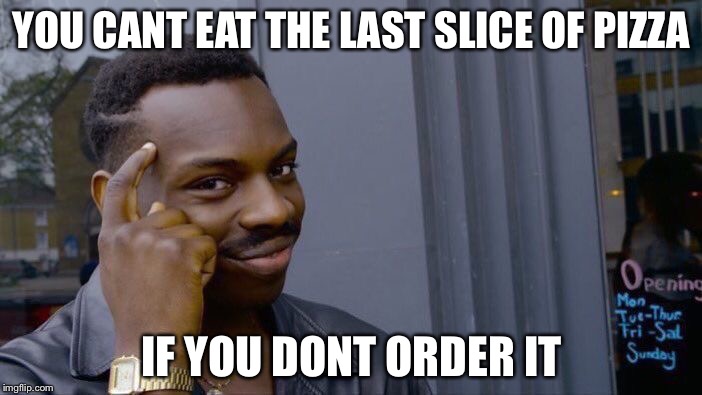 Roll Safe Think About It | YOU CANT EAT THE LAST SLICE OF PIZZA; IF YOU DONT ORDER IT | image tagged in roll safe think about it,memes | made w/ Imgflip meme maker