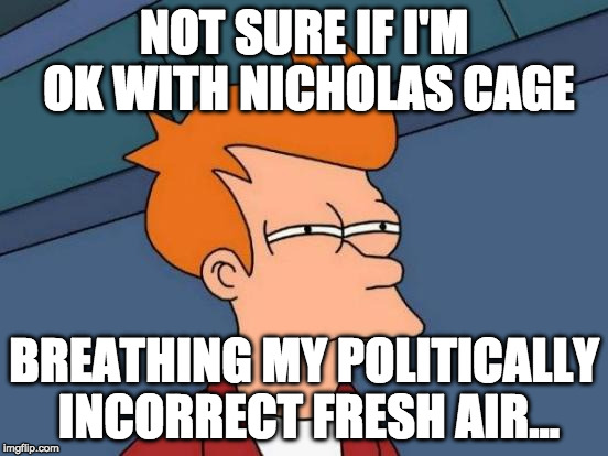 Futurama Fry Meme | NOT SURE IF I'M OK WITH NICHOLAS CAGE BREATHING MY POLITICALLY INCORRECT FRESH AIR... | image tagged in memes,futurama fry | made w/ Imgflip meme maker