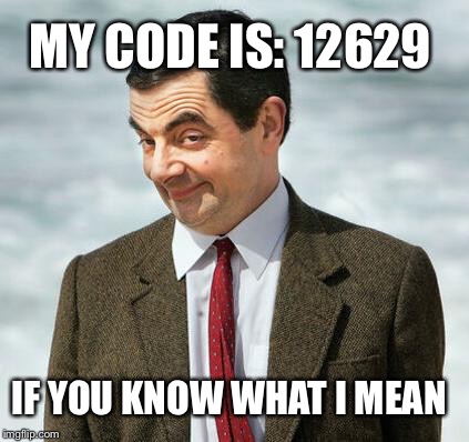 mr bean | MY CODE IS: 12629; IF YOU KNOW WHAT I MEAN | image tagged in mr bean | made w/ Imgflip meme maker
