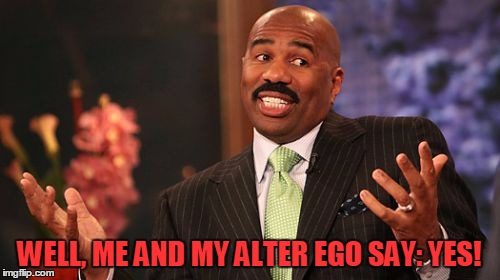 Steve Harvey Meme | WELL, ME AND MY ALTER EGO SAY: YES! | image tagged in memes,steve harvey | made w/ Imgflip meme maker