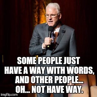Steve Martin joke | SOME PEOPLE JUST HAVE A WAY WITH WORDS, AND OTHER PEOPLE... OH... NOT HAVE WAY. | image tagged in steve martin joke | made w/ Imgflip meme maker