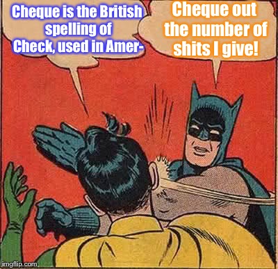 What I came out with after an misunderstanding with MnMinPhx | Cheque is the British spelling of Check, used in Amer-; Cheque out the number of shits I give! | image tagged in memes,batman slapping robin,check,british,america | made w/ Imgflip meme maker