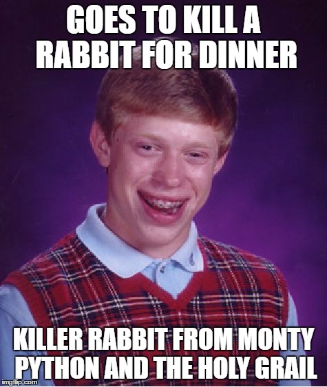 Bad Luck Brian Meme | GOES TO KILL A RABBIT FOR DINNER; KILLER RABBIT FROM MONTY PYTHON AND THE HOLY GRAIL | image tagged in memes,bad luck brian | made w/ Imgflip meme maker