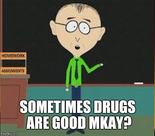 SOMETIMES DRUGS ARE GOOD MKAY? | made w/ Imgflip meme maker