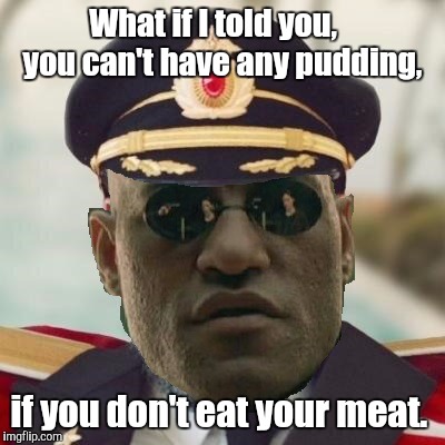 Obvious Morpheus | What if I told you,    you can't have any pudding, if you don't eat your meat. | image tagged in obvious morpheus | made w/ Imgflip meme maker