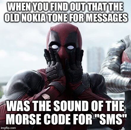 Deadpool Surprised | WHEN YOU FIND OUT THAT THE OLD NOKIA TONE FOR MESSAGES; WAS THE SOUND OF THE MORSE CODE FOR "SMS" | image tagged in memes,deadpool surprised | made w/ Imgflip meme maker