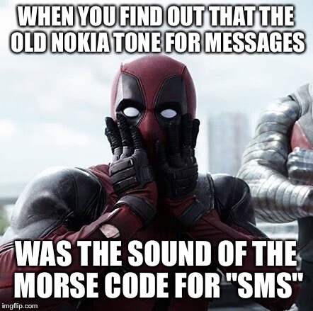 Deadpool Surprised Meme | WHEN YOU FIND OUT THAT THE OLD NOKIA TONE FOR MESSAGES; WAS THE SOUND OF THE MORSE CODE FOR "SMS" | image tagged in memes,deadpool surprised | made w/ Imgflip meme maker