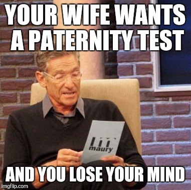 Maury Lie Detector Meme | YOUR WIFE WANTS A PATERNITY TEST; AND YOU LOSE YOUR MIND | image tagged in memes,maury lie detector | made w/ Imgflip meme maker