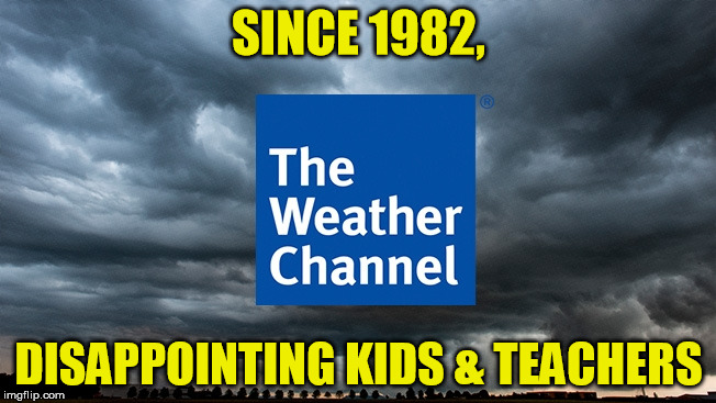 "Four tons of snow, we promise!" | SINCE 1982, DISAPPOINTING KIDS & TEACHERS | image tagged in snow,weather,channel,kids,teachers,1982 | made w/ Imgflip meme maker