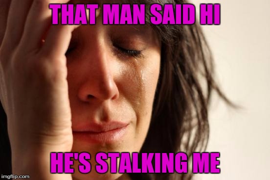 First World Problems Meme | THAT MAN SAID HI HE'S STALKING ME | image tagged in memes,first world problems | made w/ Imgflip meme maker