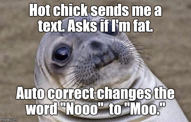 Awkward Moment Sealion | Hot chick sends me a text. Asks if I'm fat. Auto correct changes the word "Nooo"  to "Moo." | image tagged in memes,awkward moment sealion | made w/ Imgflip meme maker