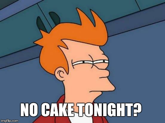 Futurama Fry Meme | NO CAKE TONIGHT? | image tagged in memes,futurama fry | made w/ Imgflip meme maker