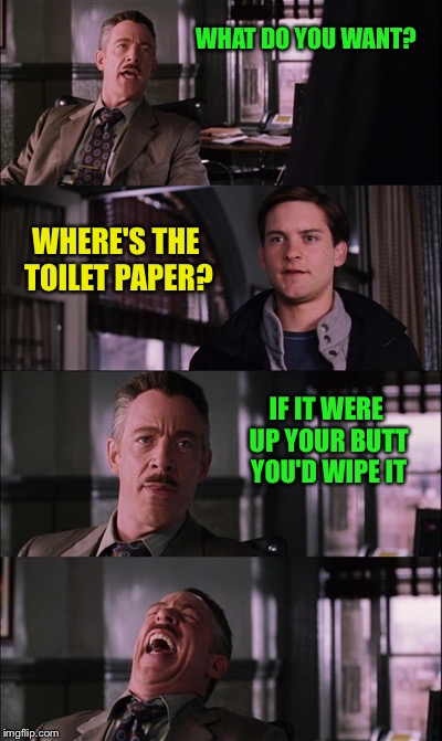 My son didn't find it as funny as I did when this happened last night haha | WHAT DO YOU WANT? WHERE'S THE TOILET PAPER? IF IT WERE UP YOUR BUTT YOU'D WIPE IT | image tagged in memes,spiderman laugh | made w/ Imgflip meme maker