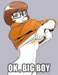 OK , BIG BOY | image tagged in hot velma | made w/ Imgflip meme maker