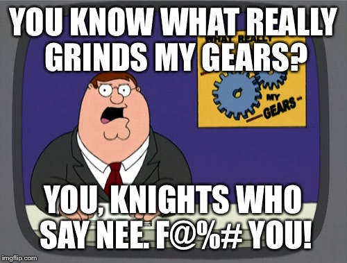 Peter Griffin News | YOU KNOW WHAT REALLY GRINDS MY GEARS? YOU, KNIGHTS WHO SAY NEE. F@%# YOU! | image tagged in memes,peter griffin news | made w/ Imgflip meme maker