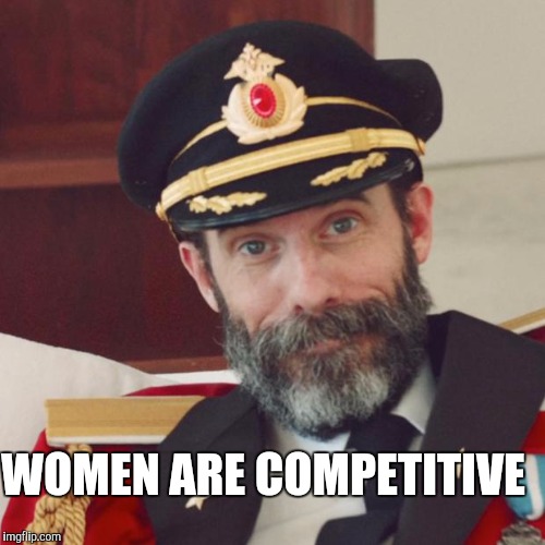 WOMEN ARE COMPETITIVE | made w/ Imgflip meme maker