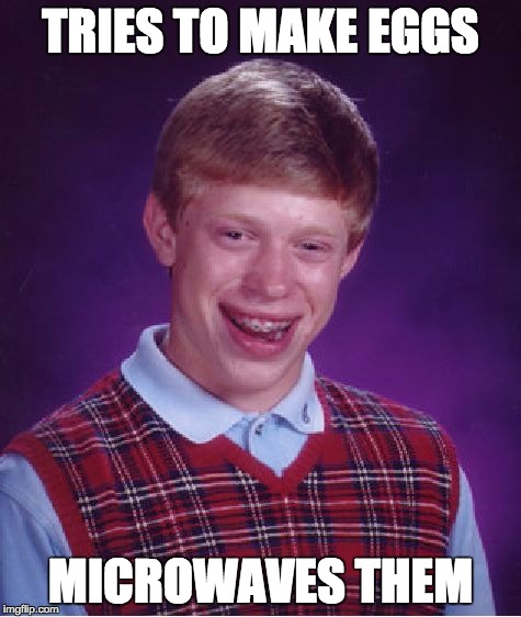 Breakfast Brian | TRIES TO MAKE EGGS; MICROWAVES THEM | image tagged in memes,bad luck brian,cooking | made w/ Imgflip meme maker