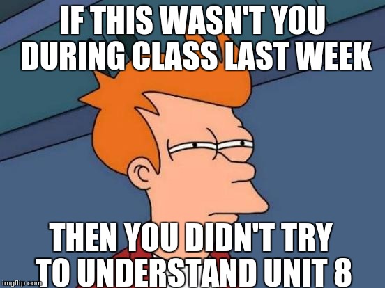 Futurama Fry Meme | IF THIS WASN'T YOU DURING CLASS LAST WEEK; THEN YOU DIDN'T TRY TO UNDERSTAND UNIT 8 | image tagged in memes,futurama fry | made w/ Imgflip meme maker