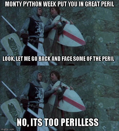 Python week is just getting started | MONTY PYTHON WEEK PUT YOU IN GREAT PERIL; LOOK, LET ME GO BACK AND FACE SOME OF THE PERIL; NO, ITS TOO PERILLESS | image tagged in monty python and the holy grail | made w/ Imgflip meme maker