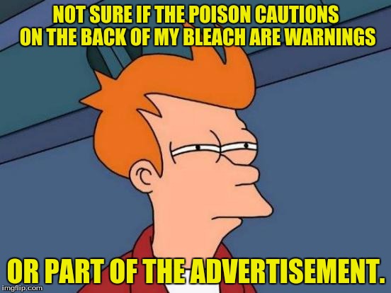 I'm thirsty. | NOT SURE IF THE POISON CAUTIONS ON THE BACK OF MY BLEACH ARE WARNINGS; OR PART OF THE ADVERTISEMENT. | image tagged in memes,futurama fry,bleach,dank memes,funny memes | made w/ Imgflip meme maker