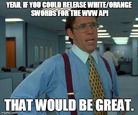 That Would Be Great Meme | YEAH, IF YOU COULD RELEASE WHITE/ORANGE SWORDS FOR THE WVW API THAT WOULD BE GREAT. | image tagged in memes,that would be great,guildwars2funny | made w/ Imgflip meme maker