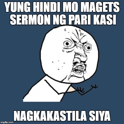 Y U No Meme | YUNG HINDI MO MAGETS SERMON NG PARI KASI; NAGKAKASTILA SIYA | image tagged in memes,y u no | made w/ Imgflip meme maker