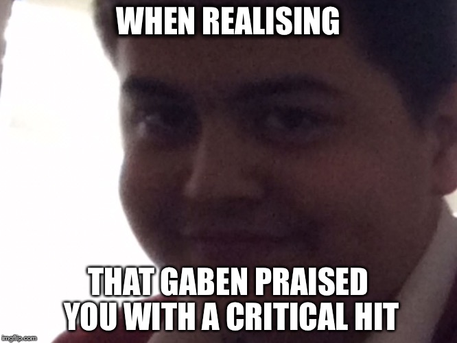 Happy george | WHEN REALISING; THAT GABEN PRAISED YOU WITH A CRITICAL HIT | image tagged in happy george | made w/ Imgflip meme maker