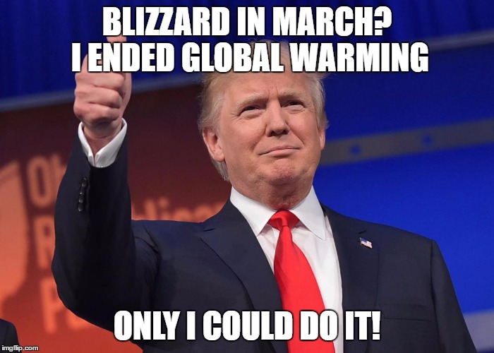 donald trump | BLIZZARD IN MARCH? I ENDED GLOBAL WARMING; ONLY I COULD DO IT! | image tagged in donald trump | made w/ Imgflip meme maker