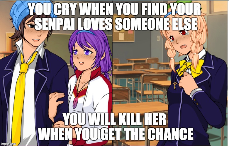Senpai... you don't love me | YOU CRY WHEN YOU FIND YOUR SENPAI LOVES SOMEONE ELSE; YOU WILL KILL HER WHEN YOU GET THE CHANCE | image tagged in senpai notice me | made w/ Imgflip meme maker